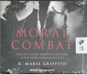 Moral Combat - How Sex Divided American Christians and Fractured American Politics written by R. Marie Griffith performed by Anna Perrin on CD (Unabridged)